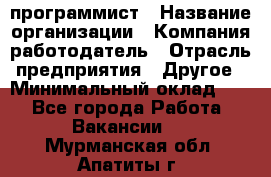 Web-программист › Название организации ­ Компания-работодатель › Отрасль предприятия ­ Другое › Минимальный оклад ­ 1 - Все города Работа » Вакансии   . Мурманская обл.,Апатиты г.